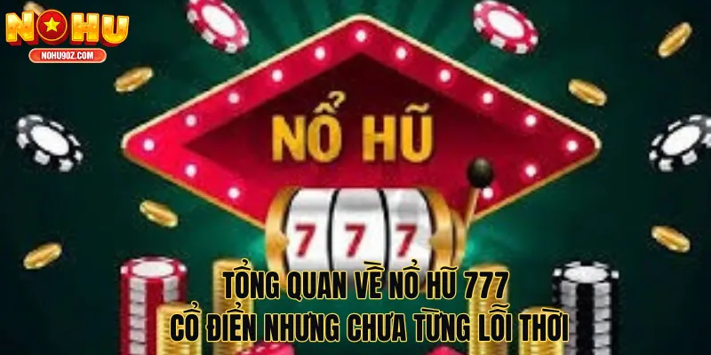 Tổng quan về slot Nổ hũ 777 – Cổ điển nhưng chưa từng lỗi thời